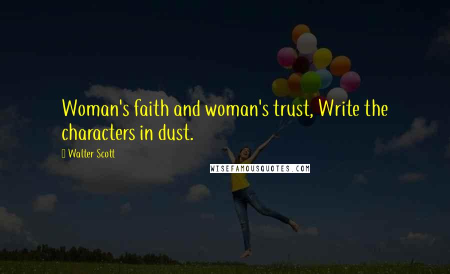 Walter Scott Quotes: Woman's faith and woman's trust, Write the characters in dust.