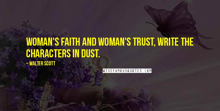 Walter Scott Quotes: Woman's faith and woman's trust, Write the characters in dust.