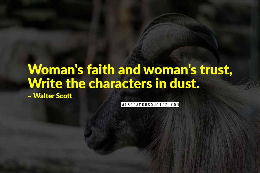 Walter Scott Quotes: Woman's faith and woman's trust, Write the characters in dust.