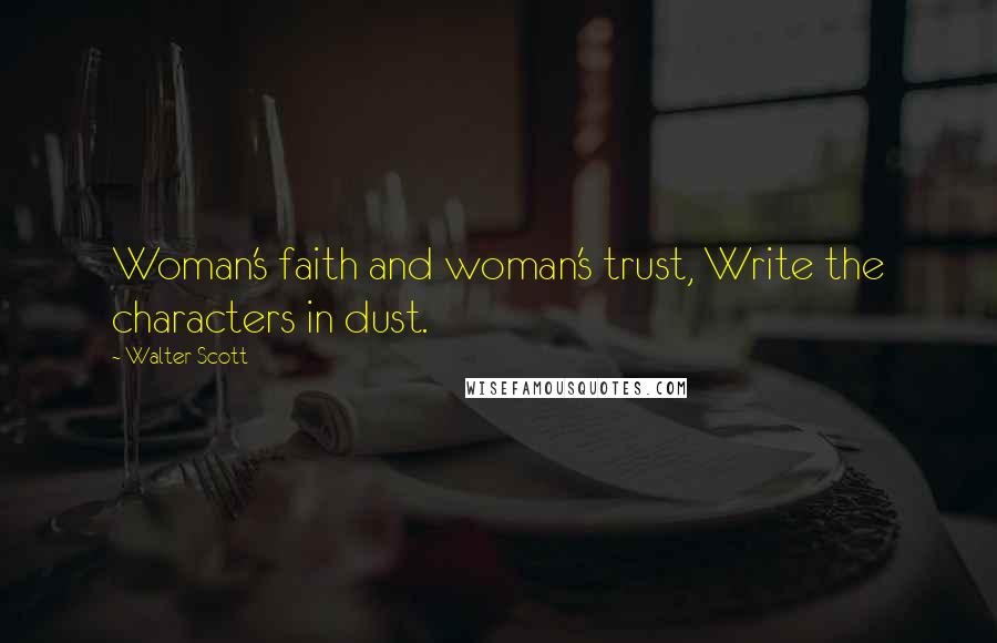 Walter Scott Quotes: Woman's faith and woman's trust, Write the characters in dust.