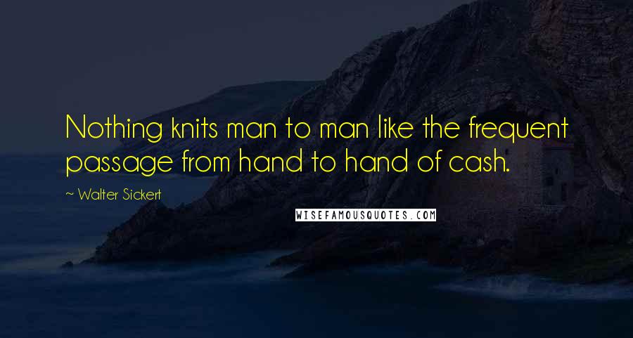 Walter Sickert Quotes: Nothing knits man to man like the frequent passage from hand to hand of cash.