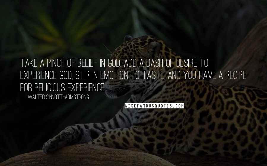 Walter Sinnott-Armstrong Quotes: Take a pinch of belief in God, add a dash of desire to experience God, stir in emotion to taste, and you have a recipe for religious experience.