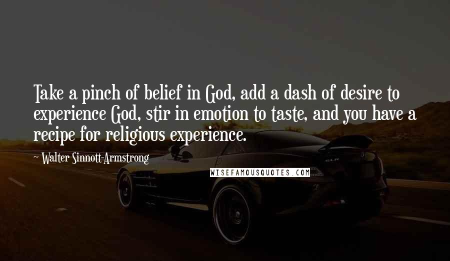 Walter Sinnott-Armstrong Quotes: Take a pinch of belief in God, add a dash of desire to experience God, stir in emotion to taste, and you have a recipe for religious experience.