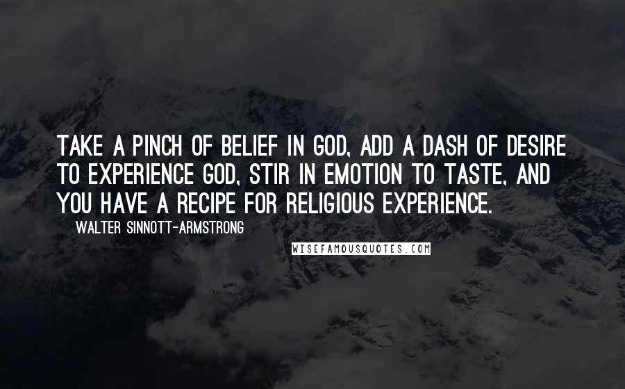 Walter Sinnott-Armstrong Quotes: Take a pinch of belief in God, add a dash of desire to experience God, stir in emotion to taste, and you have a recipe for religious experience.