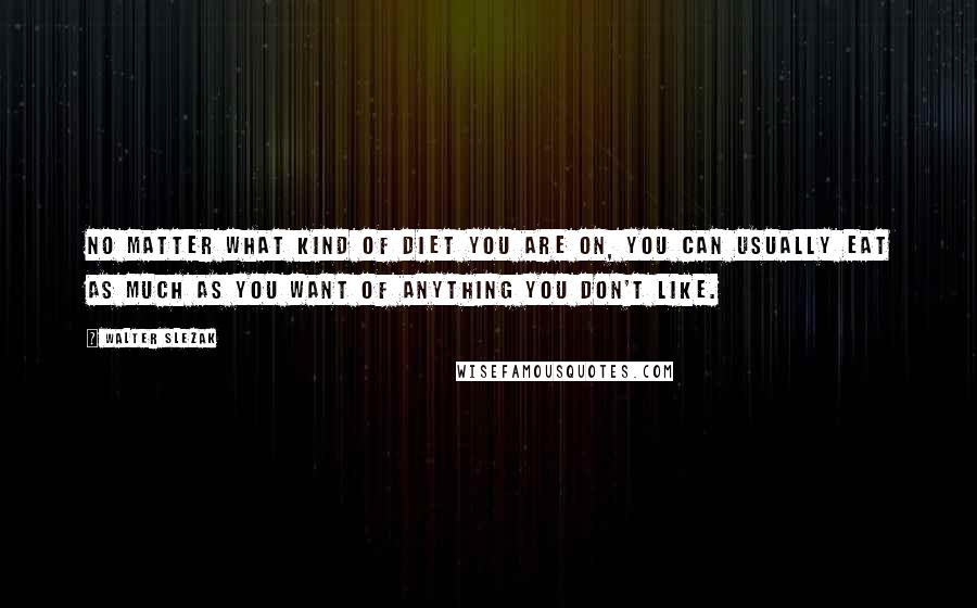 Walter Slezak Quotes: No matter what kind of diet you are on, you can usually eat as much as you want of anything you don't like.