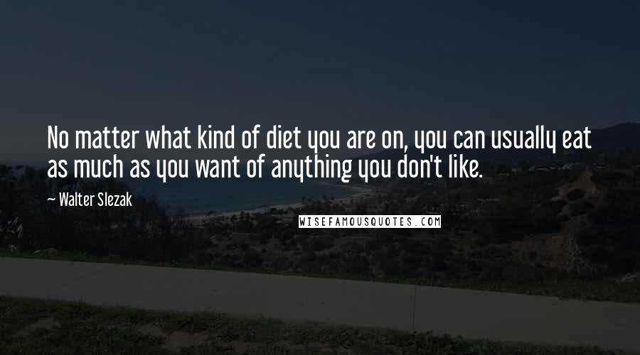 Walter Slezak Quotes: No matter what kind of diet you are on, you can usually eat as much as you want of anything you don't like.