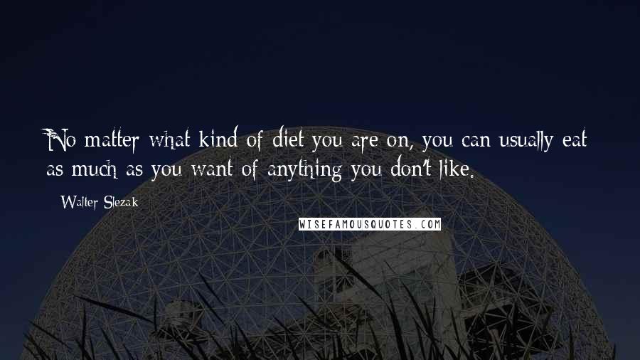 Walter Slezak Quotes: No matter what kind of diet you are on, you can usually eat as much as you want of anything you don't like.