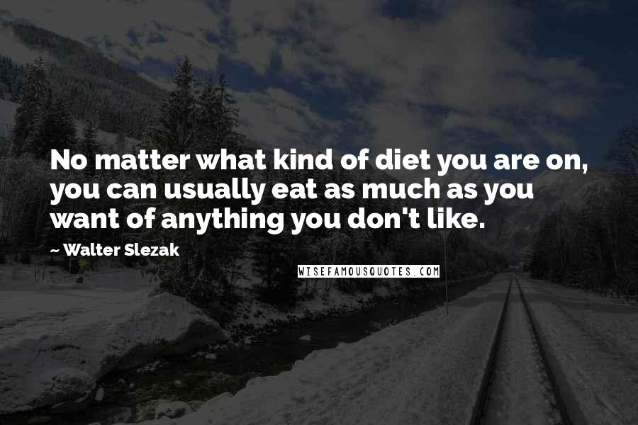 Walter Slezak Quotes: No matter what kind of diet you are on, you can usually eat as much as you want of anything you don't like.