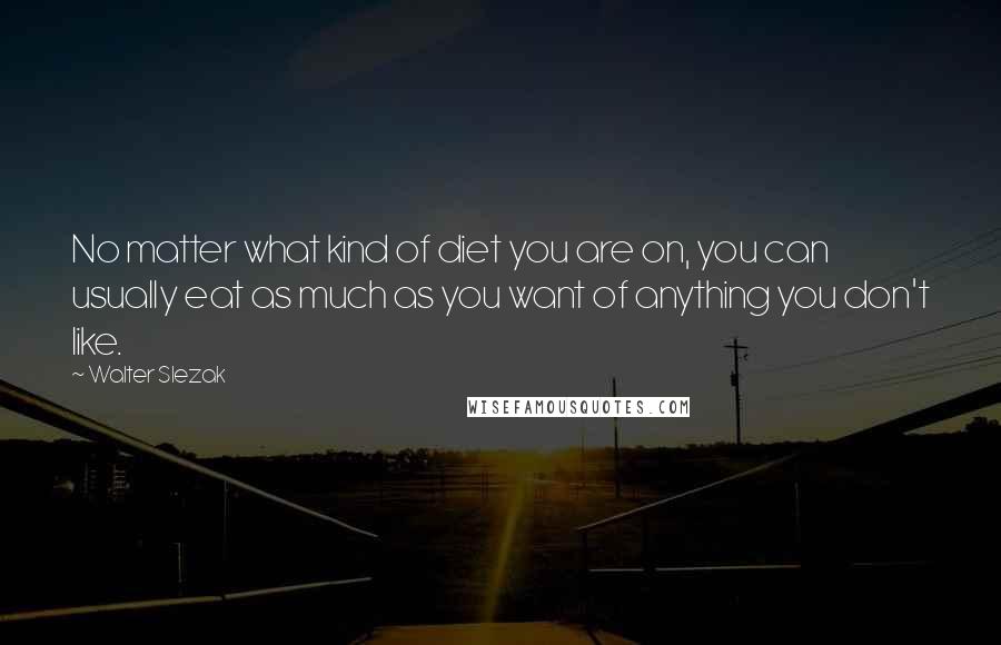 Walter Slezak Quotes: No matter what kind of diet you are on, you can usually eat as much as you want of anything you don't like.