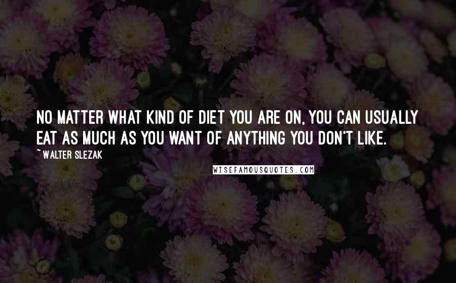 Walter Slezak Quotes: No matter what kind of diet you are on, you can usually eat as much as you want of anything you don't like.