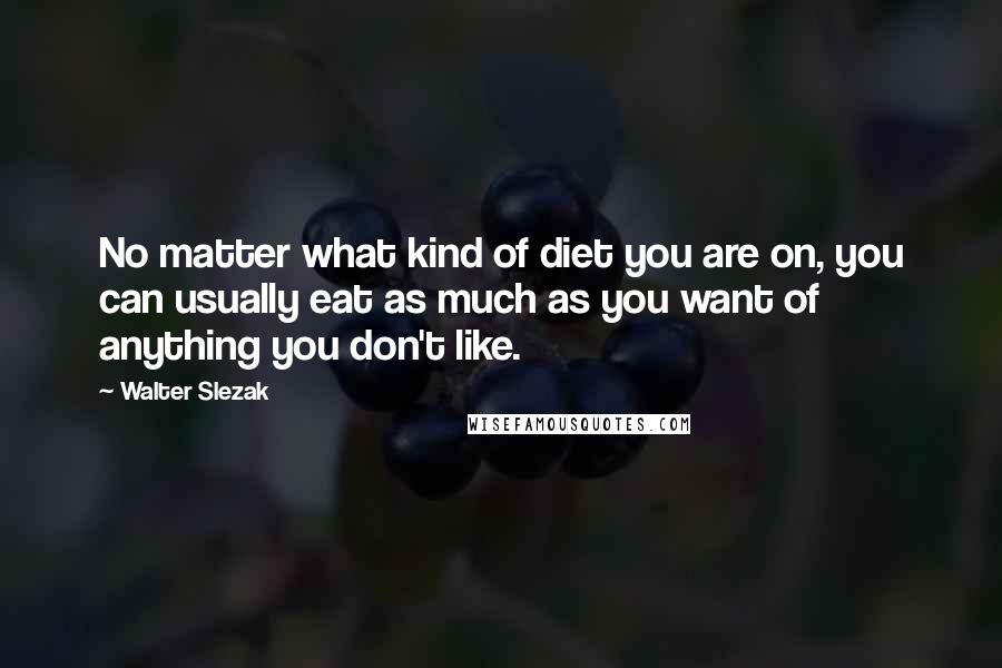 Walter Slezak Quotes: No matter what kind of diet you are on, you can usually eat as much as you want of anything you don't like.