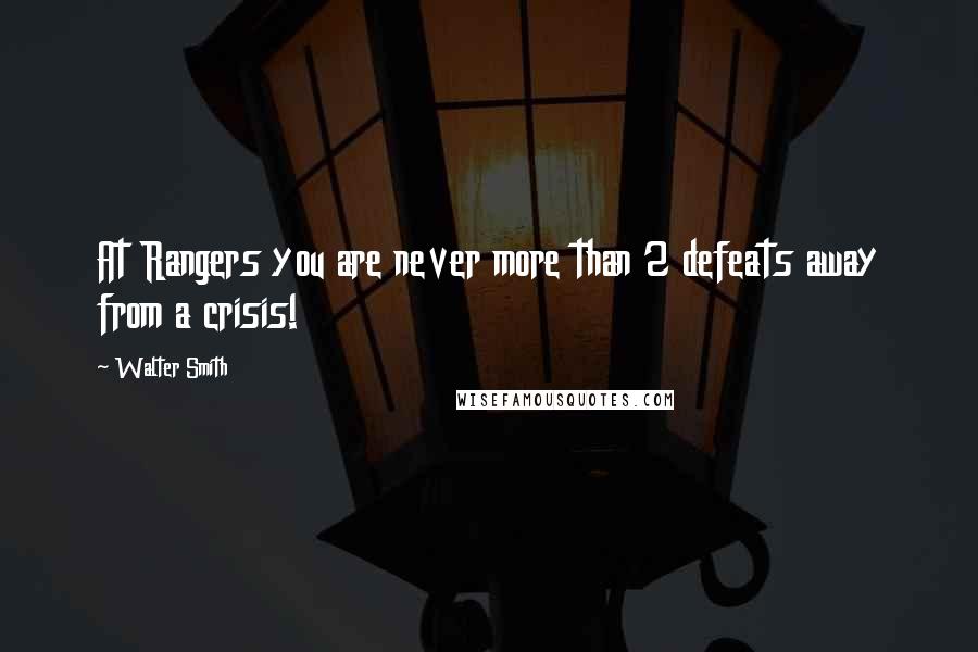 Walter Smith Quotes: At Rangers you are never more than 2 defeats away from a crisis!