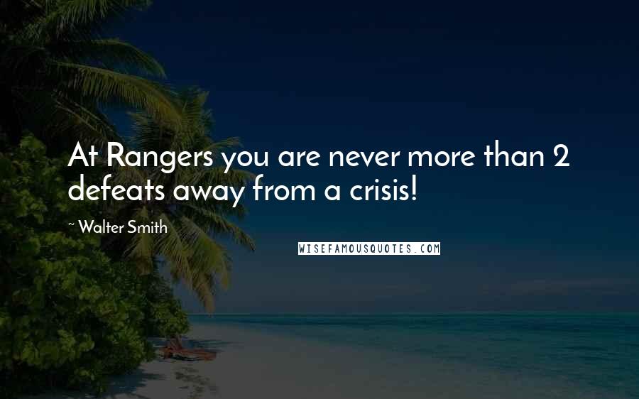 Walter Smith Quotes: At Rangers you are never more than 2 defeats away from a crisis!