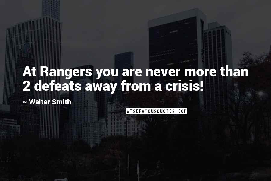 Walter Smith Quotes: At Rangers you are never more than 2 defeats away from a crisis!