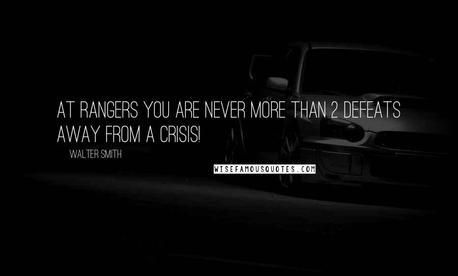 Walter Smith Quotes: At Rangers you are never more than 2 defeats away from a crisis!