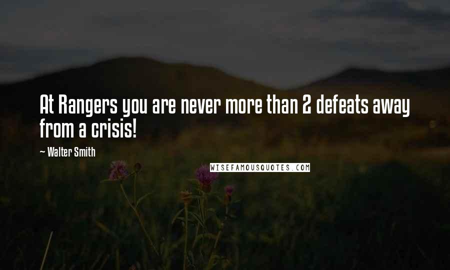 Walter Smith Quotes: At Rangers you are never more than 2 defeats away from a crisis!