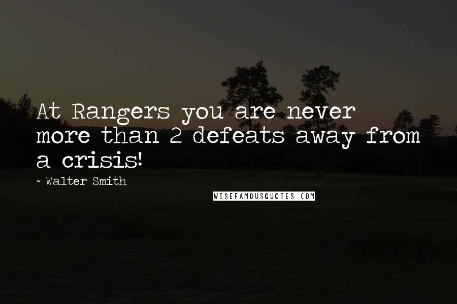 Walter Smith Quotes: At Rangers you are never more than 2 defeats away from a crisis!