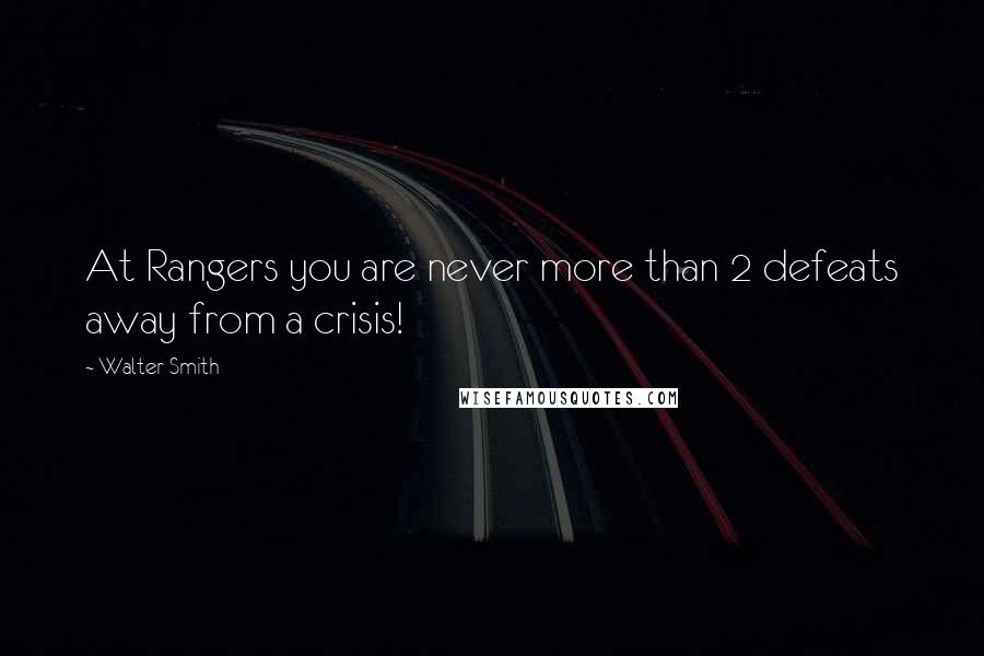 Walter Smith Quotes: At Rangers you are never more than 2 defeats away from a crisis!
