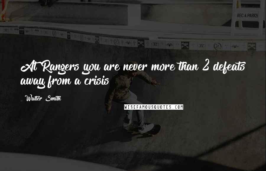 Walter Smith Quotes: At Rangers you are never more than 2 defeats away from a crisis!