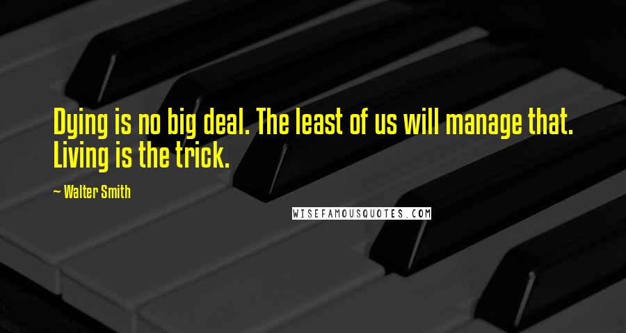 Walter Smith Quotes: Dying is no big deal. The least of us will manage that. Living is the trick.