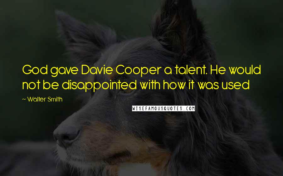 Walter Smith Quotes: God gave Davie Cooper a talent. He would not be disappointed with how it was used