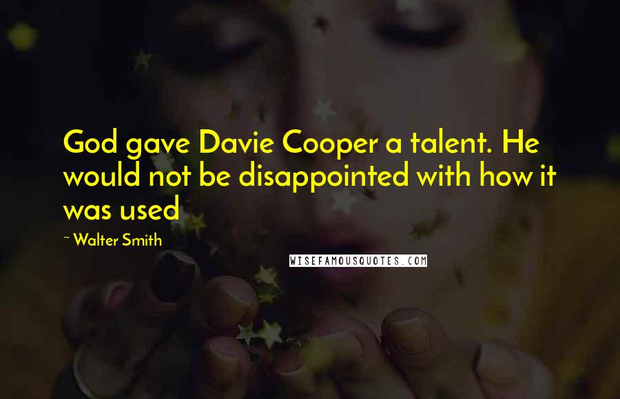 Walter Smith Quotes: God gave Davie Cooper a talent. He would not be disappointed with how it was used