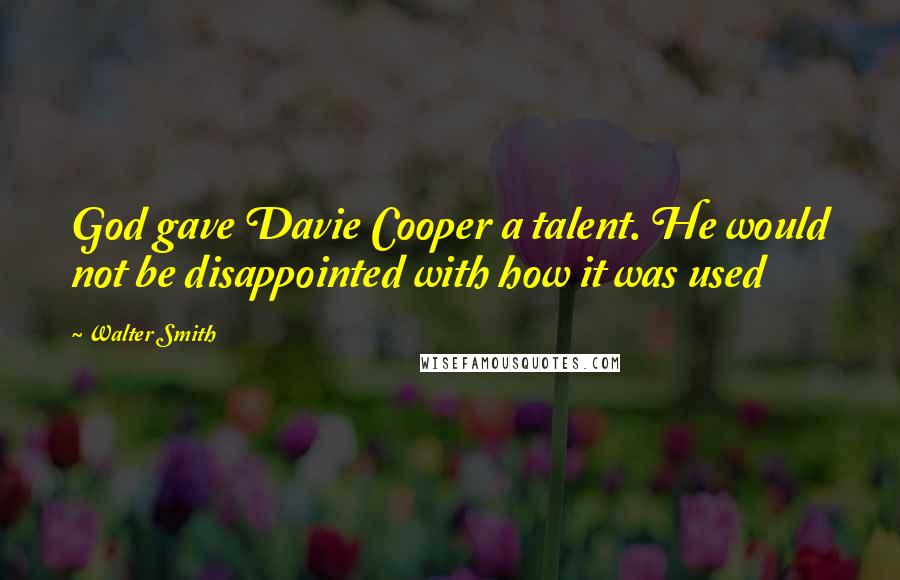 Walter Smith Quotes: God gave Davie Cooper a talent. He would not be disappointed with how it was used