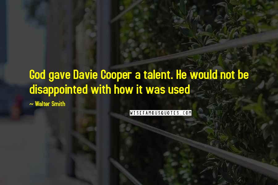 Walter Smith Quotes: God gave Davie Cooper a talent. He would not be disappointed with how it was used