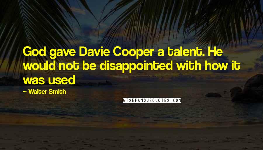 Walter Smith Quotes: God gave Davie Cooper a talent. He would not be disappointed with how it was used