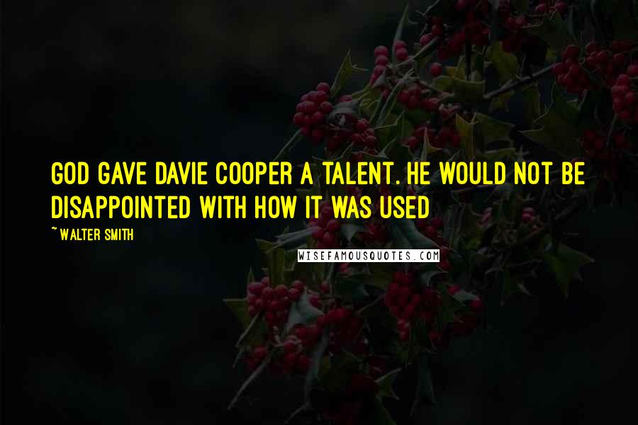 Walter Smith Quotes: God gave Davie Cooper a talent. He would not be disappointed with how it was used