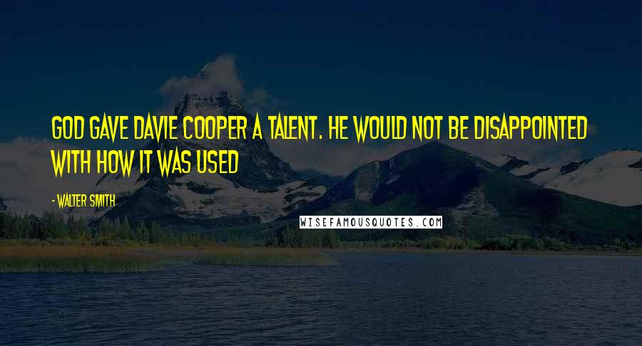 Walter Smith Quotes: God gave Davie Cooper a talent. He would not be disappointed with how it was used