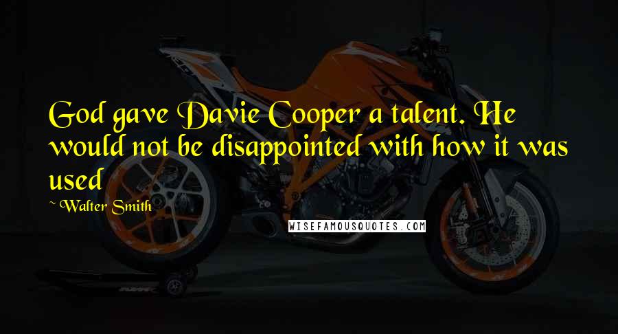 Walter Smith Quotes: God gave Davie Cooper a talent. He would not be disappointed with how it was used