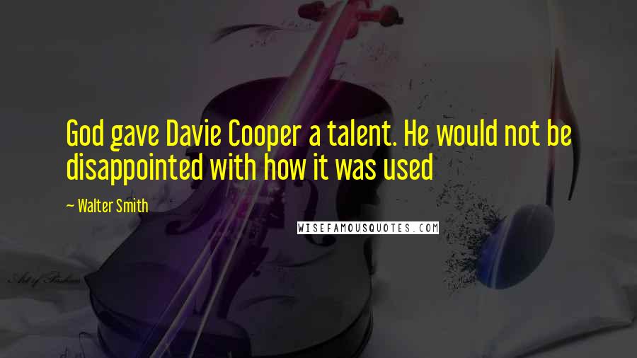 Walter Smith Quotes: God gave Davie Cooper a talent. He would not be disappointed with how it was used