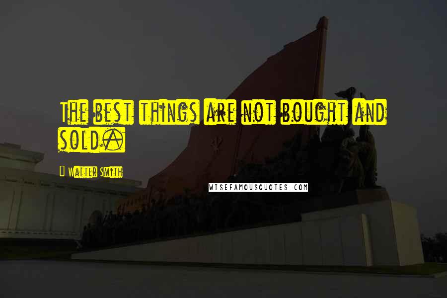 Walter Smith Quotes: The best things are not bought and sold.