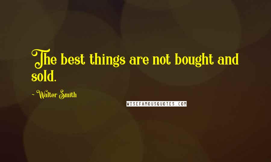 Walter Smith Quotes: The best things are not bought and sold.