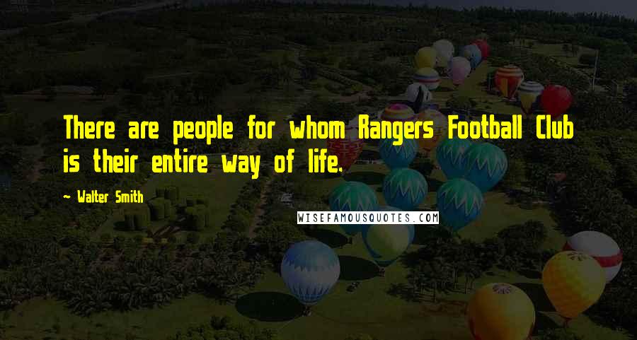 Walter Smith Quotes: There are people for whom Rangers Football Club is their entire way of life.