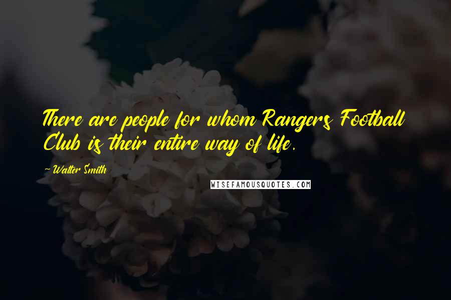 Walter Smith Quotes: There are people for whom Rangers Football Club is their entire way of life.