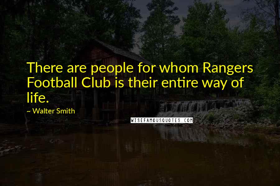 Walter Smith Quotes: There are people for whom Rangers Football Club is their entire way of life.