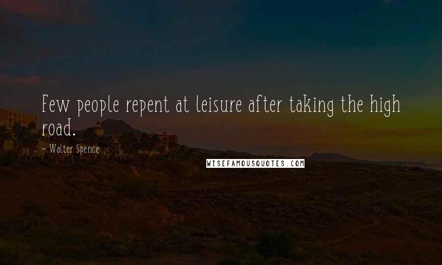 Walter Spence Quotes: Few people repent at leisure after taking the high road.