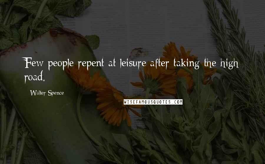 Walter Spence Quotes: Few people repent at leisure after taking the high road.