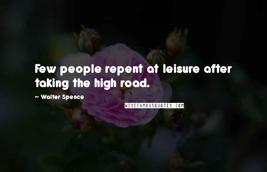 Walter Spence Quotes: Few people repent at leisure after taking the high road.