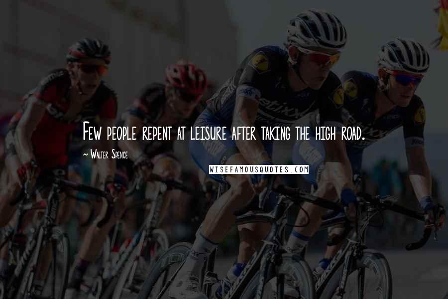 Walter Spence Quotes: Few people repent at leisure after taking the high road.