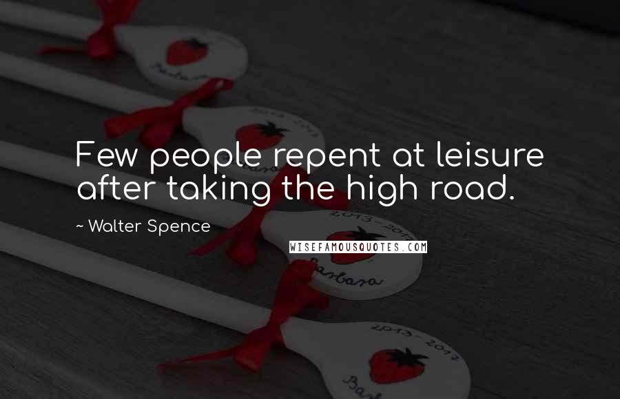 Walter Spence Quotes: Few people repent at leisure after taking the high road.