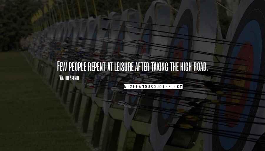 Walter Spence Quotes: Few people repent at leisure after taking the high road.