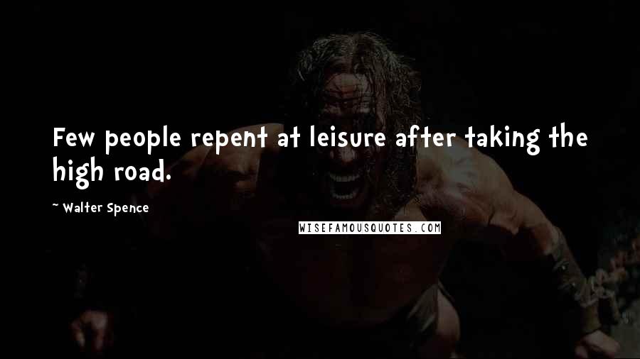 Walter Spence Quotes: Few people repent at leisure after taking the high road.