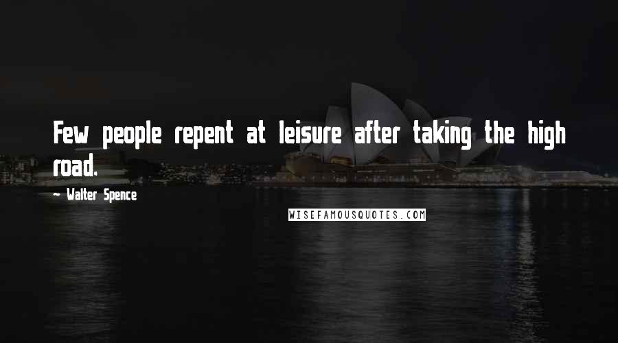Walter Spence Quotes: Few people repent at leisure after taking the high road.