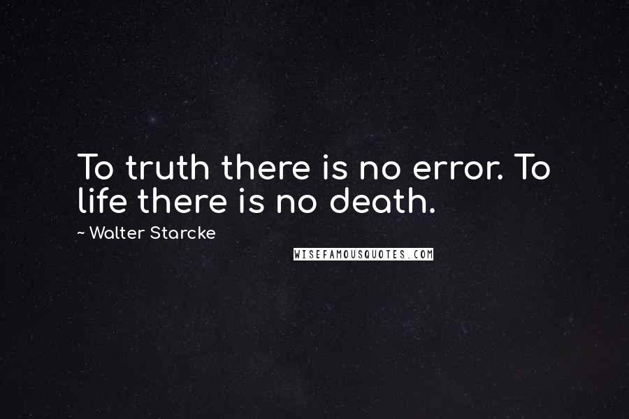Walter Starcke Quotes: To truth there is no error. To life there is no death.