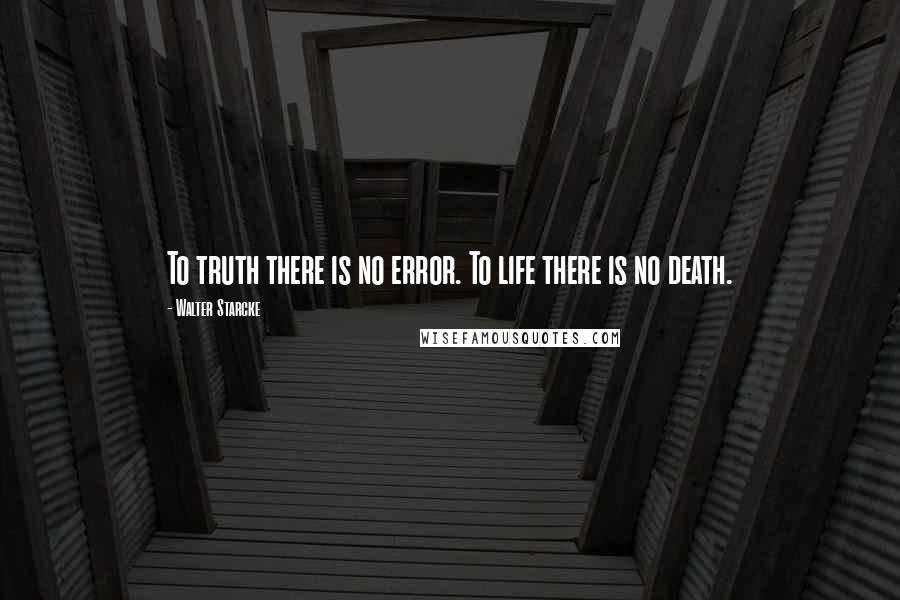 Walter Starcke Quotes: To truth there is no error. To life there is no death.