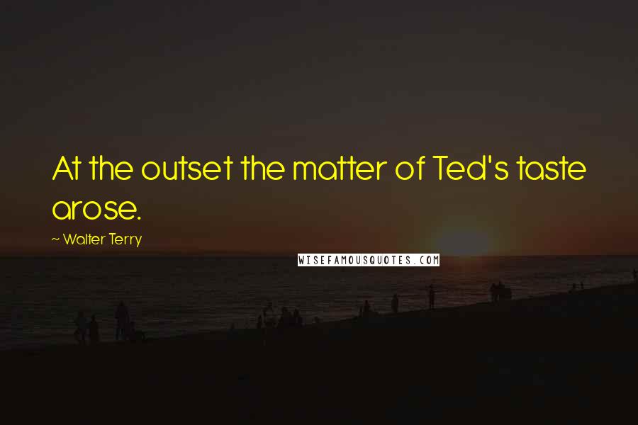 Walter Terry Quotes: At the outset the matter of Ted's taste arose.