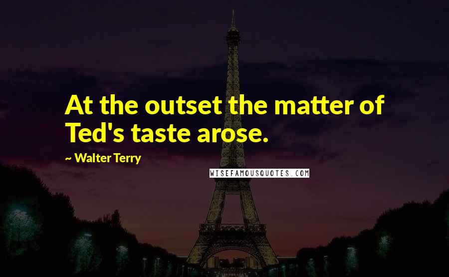 Walter Terry Quotes: At the outset the matter of Ted's taste arose.